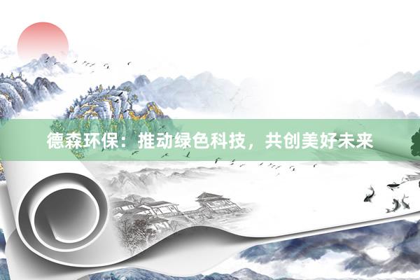 德森环保：推动绿色科技，共创美好未来